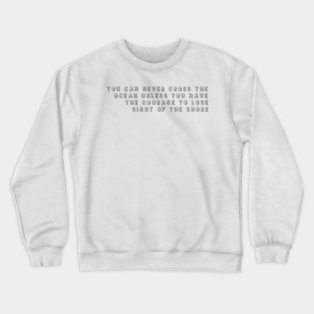 you can never cross the ocean unless you have the courage to lose sight of the shore Crewneck Sweatshirt by GMAT